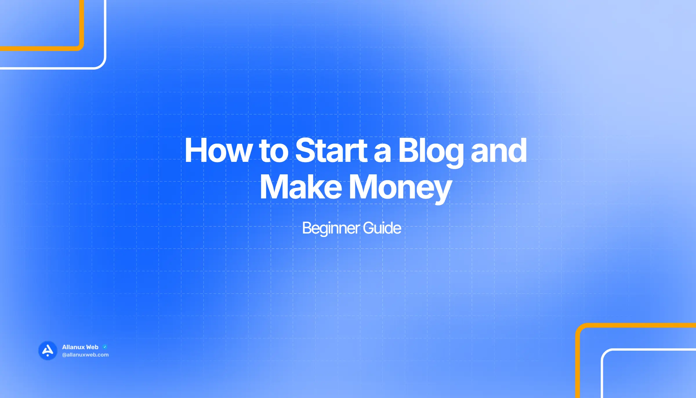 How to Start a Blog and Make Money - Beginner Guide - Allanux Web